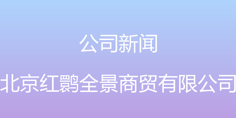 公司新闻 - 北京红鹮全景商贸有限公司